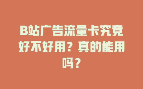 B站广告流量卡究竟好不好用？真的能用吗？