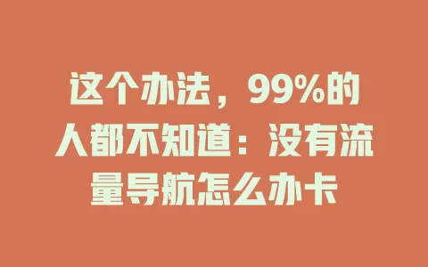 这个办法，99%的人都不知道：没有流量导航怎么办卡