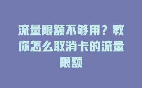 流量限额不够用？教你怎么取消卡的流量限额