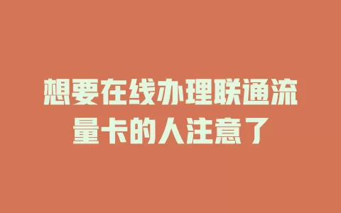 想要在线办理联通流量卡的人注意了