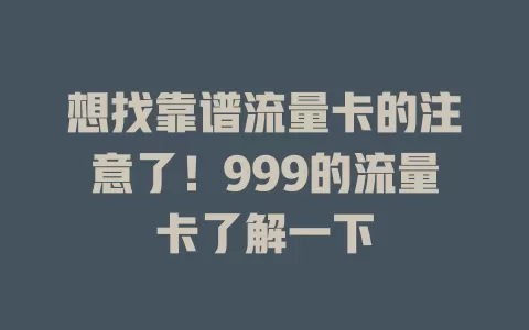 想找靠谱流量卡的注意了！999的流量卡了解一下