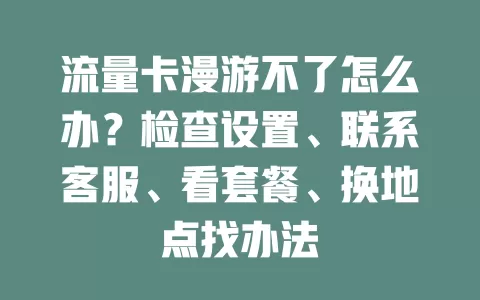 流量卡漫游不了怎么办？检查设置、联系客服、看套餐、换地点找办法