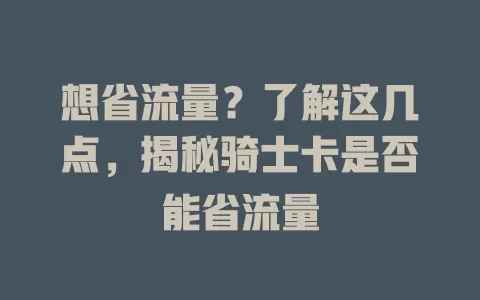想省流量？了解这几点，揭秘骑士卡是否能省流量
