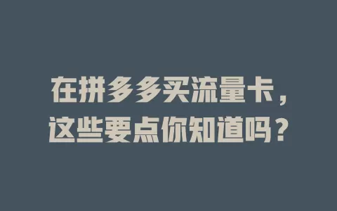 在拼多多买流量卡，这些要点你知道吗？