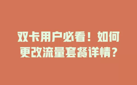 双卡用户必看！如何更改流量套餐详情？