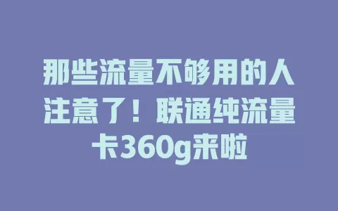 那些流量不够用的人注意了！联通纯流量卡360g来啦
