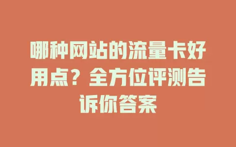 哪种网站的流量卡好用点？全方位评测告诉你答案