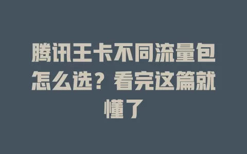 腾讯王卡不同流量包怎么选？看完这篇就懂了