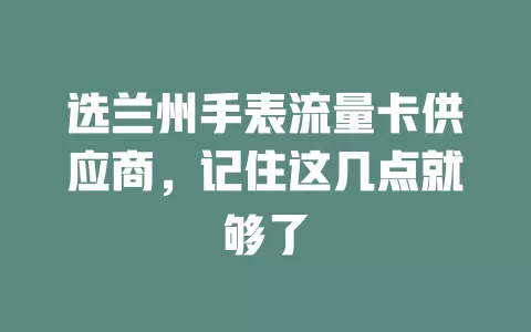 选兰州手表流量卡供应商，记住这几点就够了