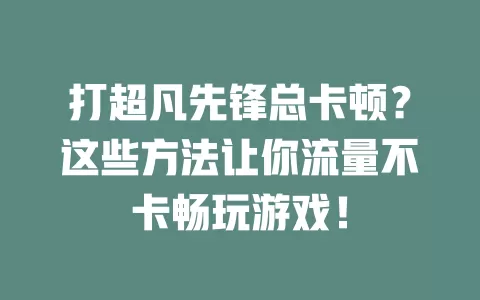 打超凡先锋总卡顿？这些方法让你流量不卡畅玩游戏！