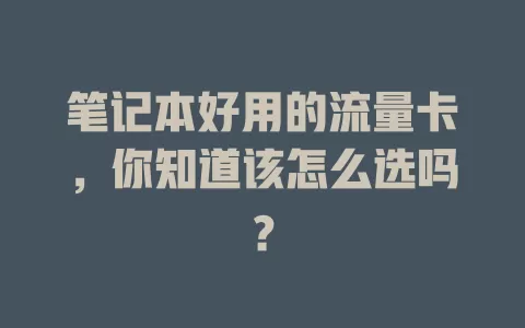 笔记本好用的流量卡，你知道该怎么选吗？