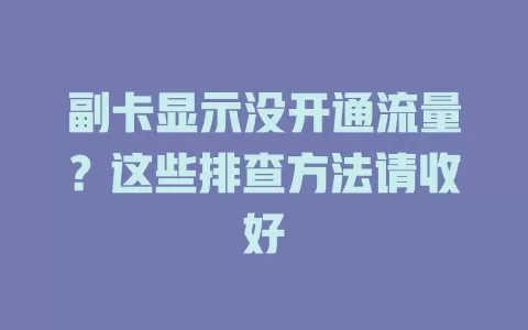 副卡显示没开通流量？这些排查方法请收好