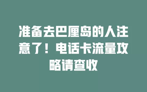 准备去巴厘岛的人注意了！电话卡流量攻略请查收