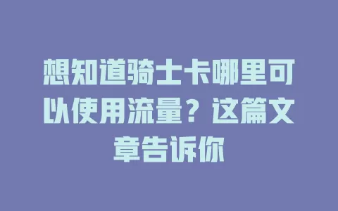 想知道骑士卡哪里可以使用流量？这篇文章告诉你