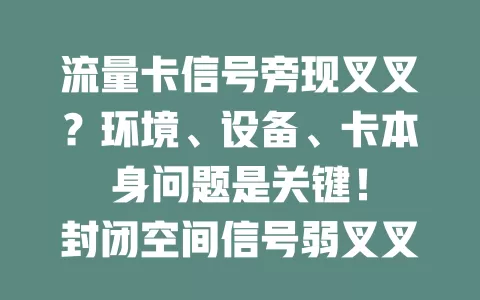 流量卡信号旁现叉叉？环境、设备、卡本身问题是关键！

封闭空间信号弱叉叉概率增30%，约20%因设备故障。卡过期、欠费等也会致信号中断。遇叉叉别慌，查环境、看设备，不行联系运营商，找准原因解决信号问题。