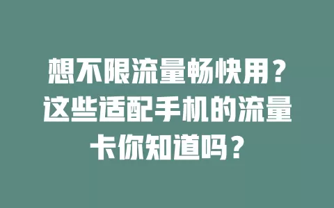 想不限流量畅快用？这些适配手机的流量卡你知道吗？