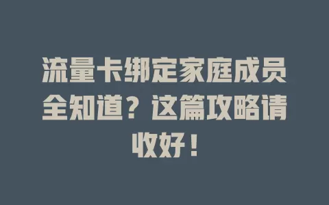 流量卡绑定家庭成员全知道？这篇攻略请收好！