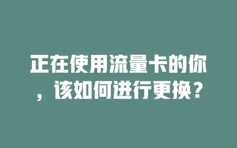 正在使用流量卡的你，该如何进行更换？