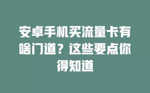 安卓手机买流量卡有啥门道？这些要点你得知道
