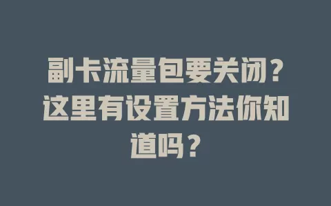 副卡流量包要关闭？这里有设置方法你知道吗？