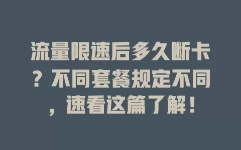流量限速后多久断卡？不同套餐规定不同，速看这篇了解！