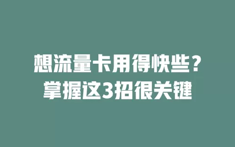 想流量卡用得快些？掌握这3招很关键