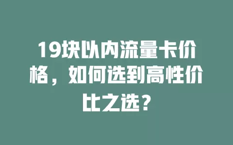 19块以内流量卡价格，如何选到高性价比之选？