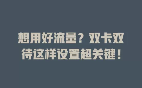 想用好流量？双卡双待这样设置超关键！