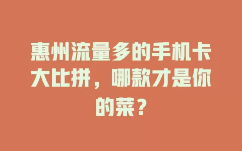 惠州流量多的手机卡大比拼，哪款才是你的菜？