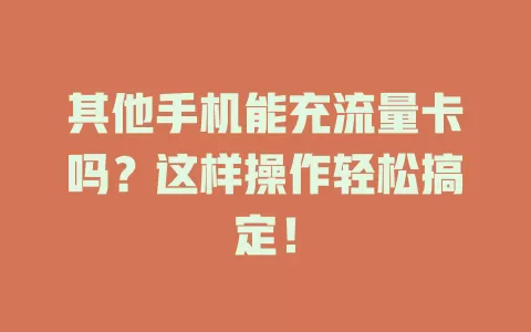 其他手机能充流量卡吗？这样操作轻松搞定！