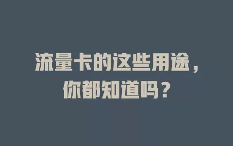 流量卡的这些用途，你都知道吗？
