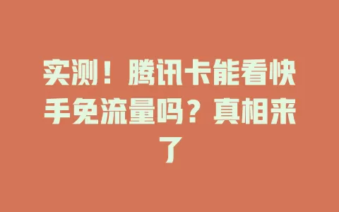 实测！腾讯卡能看快手免流量吗？真相来了