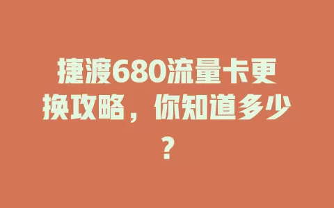 捷渡680流量卡更换攻略，你知道多少？