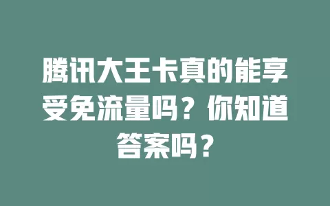 腾讯大王卡真的能享受免流量吗？你知道答案吗？