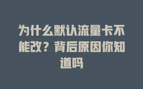 为什么默认流量卡不能改？背后原因你知道吗