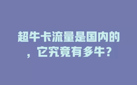 超牛卡流量是国内的，它究竟有多牛？