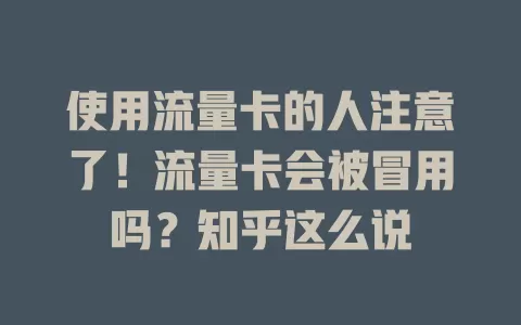 使用流量卡的人注意了！流量卡会被冒用吗？知乎这么说
