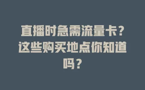直播时急需流量卡？这些购买地点你知道吗？