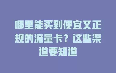 哪里能买到便宜又正规的流量卡？这些渠道要知道