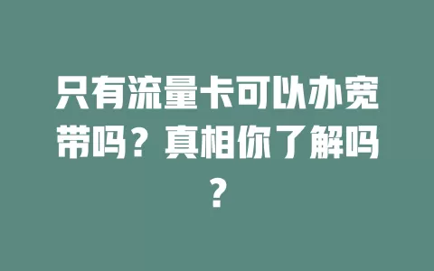 只有流量卡可以办宽带吗？真相你了解吗？