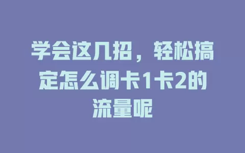 学会这几招，轻松搞定怎么调卡1卡2的流量呢