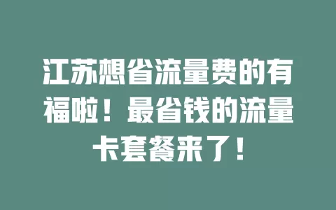江苏想省流量费的有福啦！最省钱的流量卡套餐来了！