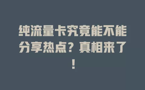 纯流量卡究竟能不能分享热点？真相来了！
