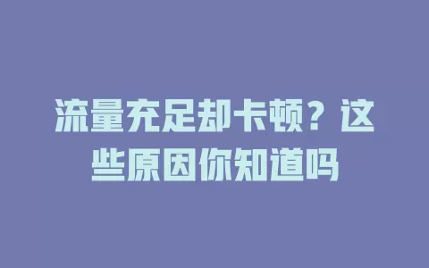 流量充足却卡顿？这些原因你知道吗