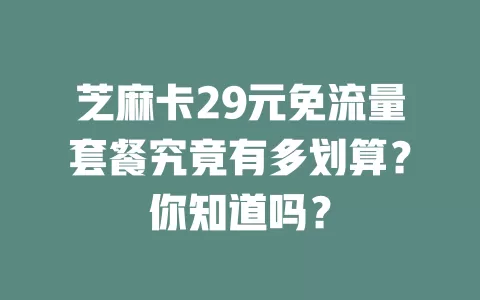 芝麻卡29元免流量套餐究竟有多划算？你知道吗？