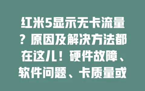 红米5显示无卡流量？原因及解决方法都在这儿！硬件故障、软件问题、卡质量或欠费都可能致此。可检查卡槽、重插卡、重启手机，软件问题可恢复出厂设置或更新系统，用卡时要定期检查，有问题及时解决