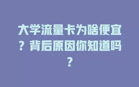 大学流量卡为啥便宜？背后原因你知道吗？