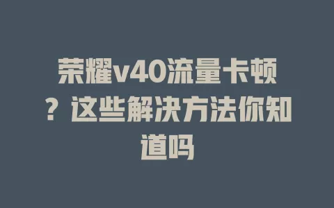 荣耀v40流量卡顿？这些解决方法你知道吗
