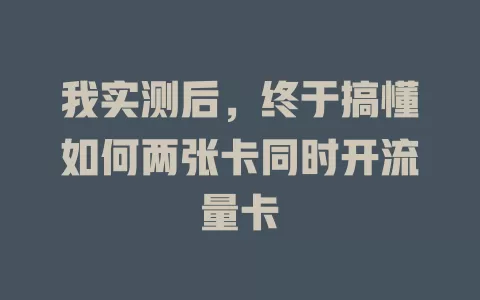 我实测后，终于搞懂如何两张卡同时开流量卡