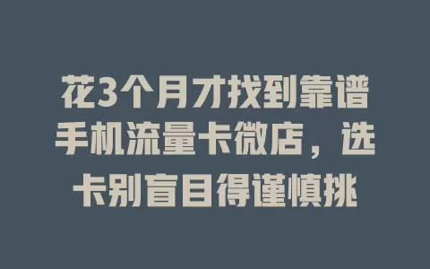 花3个月才找到靠谱手机流量卡微店，选卡别盲目得谨慎挑